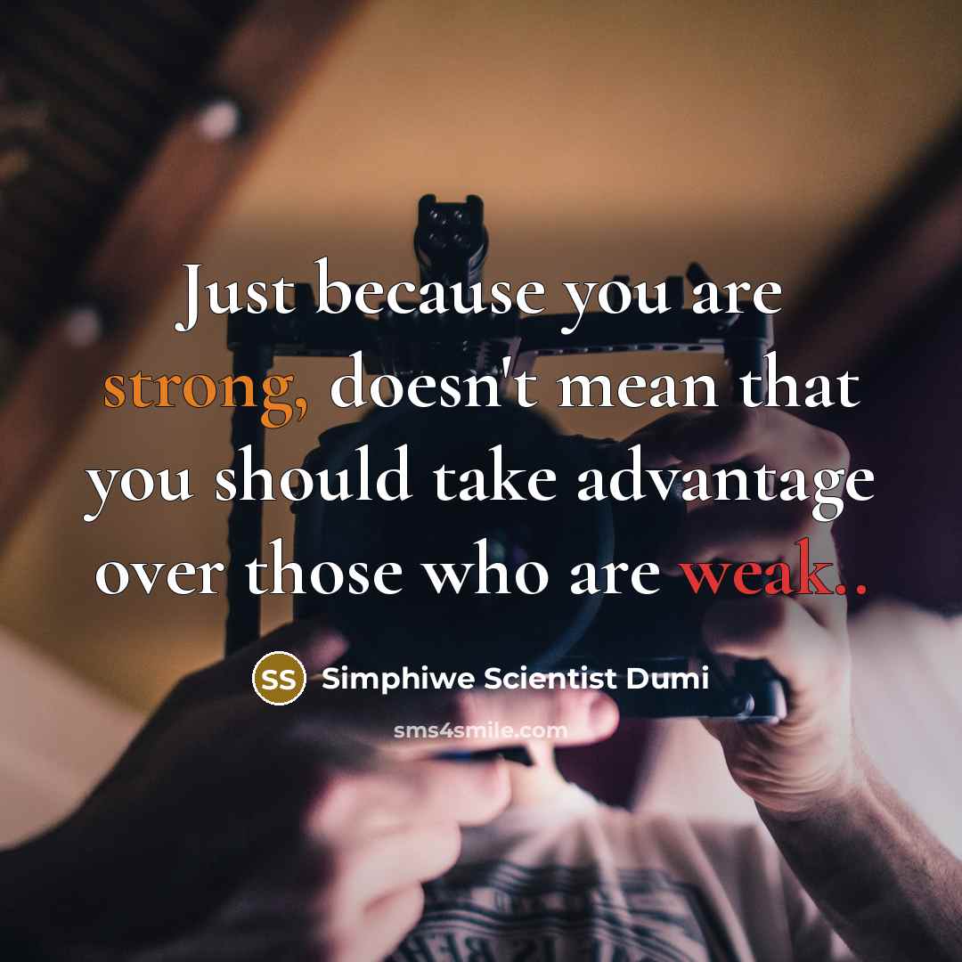 “Just because you are strong, doesn't mean that you should take advantage over those who are weak..” quote by Simphiwe Scientist Dumi