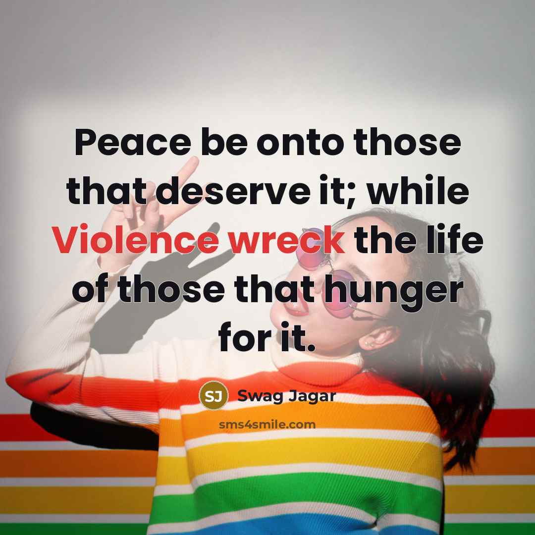 “Peace be onto those that deserve it; while Violence wreck the life of those that hunger for it.” quote by Swag Jagar