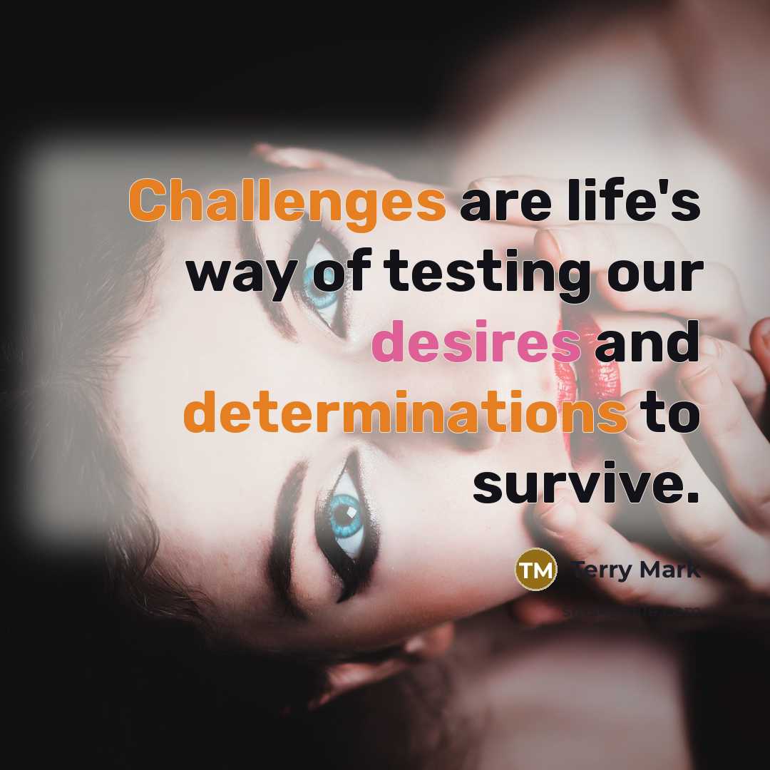 “Challenges are life's way of testing our desires and determinations to survive.” quote by Terry Mark