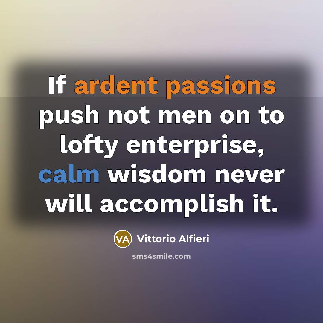 “If ardent passions push not men on to lofty enterprise, calm wisdom never will accomplish it.” quote by Vittorio Alfieri