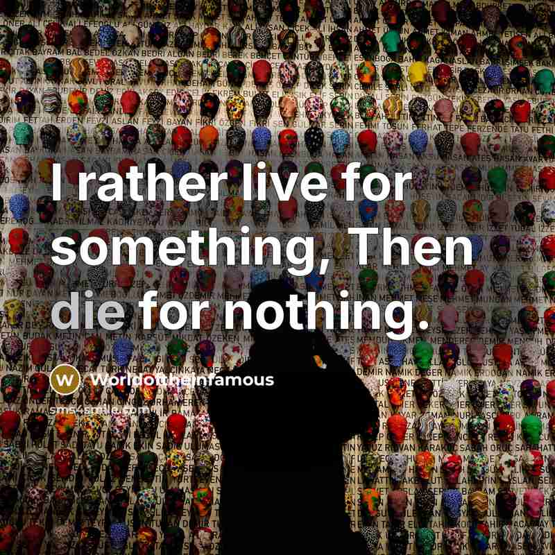 “I rather live for something, Then die for nothing.” quote by Worldoftheinfamous