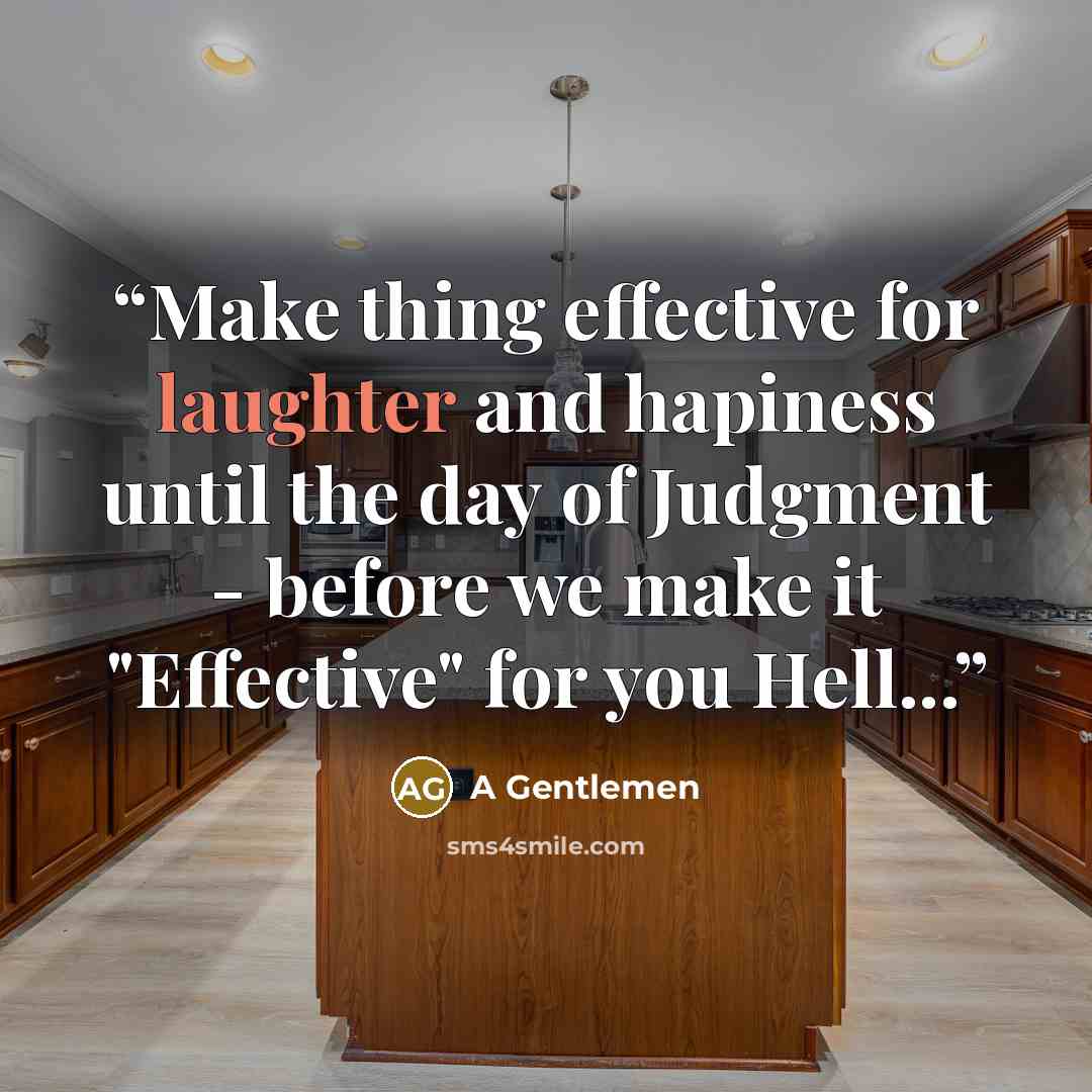 “Make thing effective for laughter and hapiness until the day of Judgment - before we make it "Effective" for you Hell...” quote by A Gentlemen