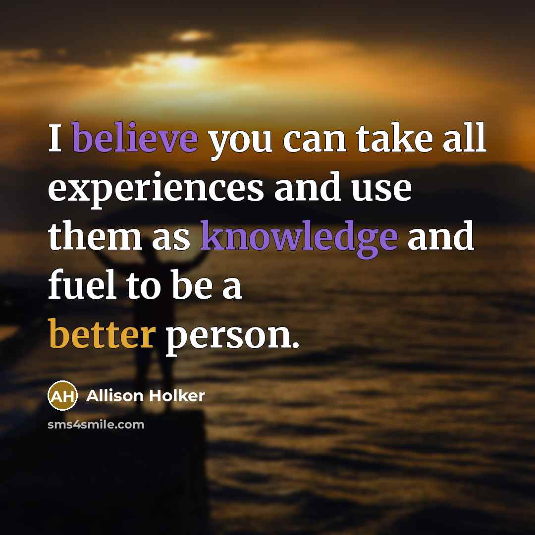 “I believe you can take all experiences and use them as knowledge and fuel to be a better person.” quote by Allison Holker