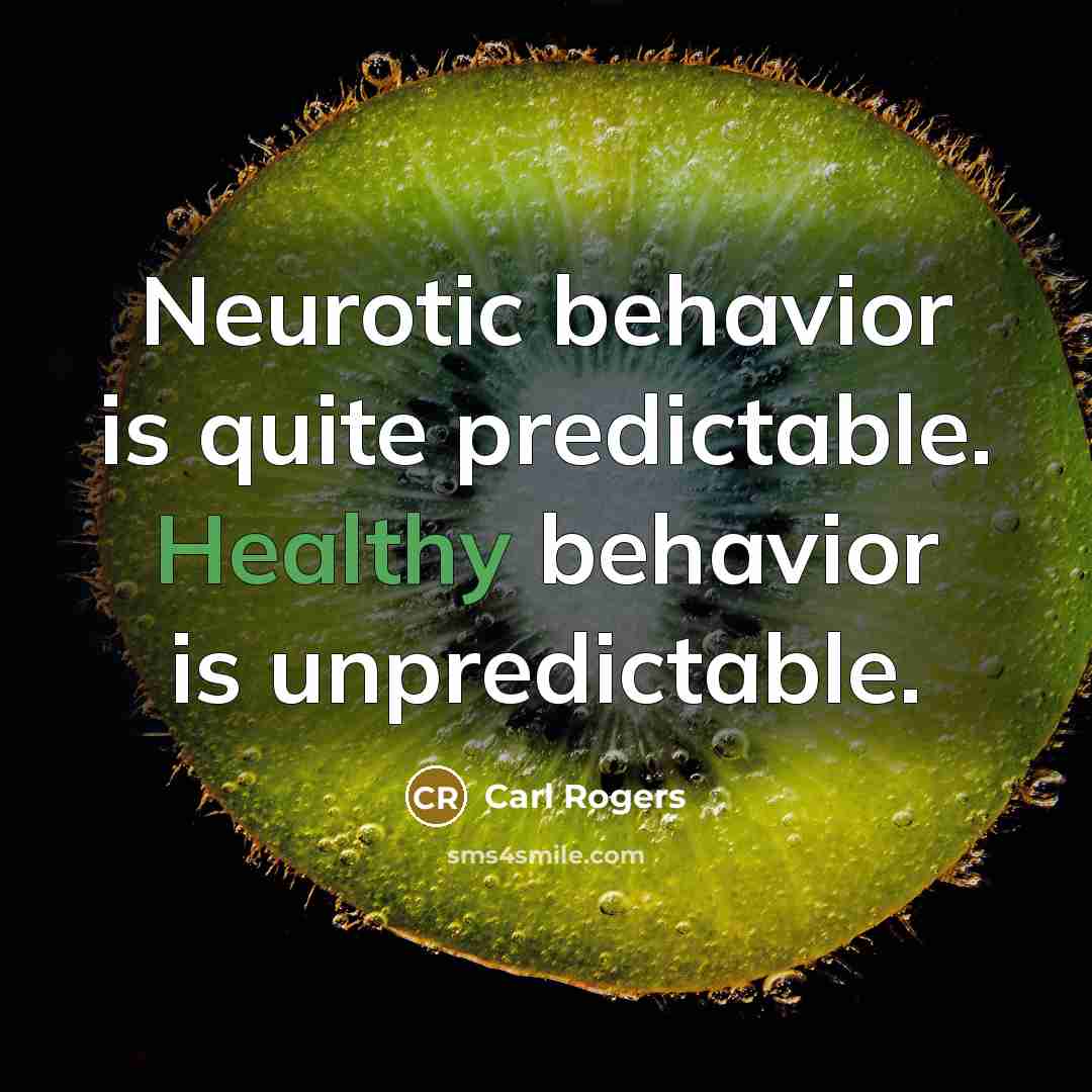 “Neurotic behavior is quite predictable. Healthy behavior is unpredictable.” quote by Carl Rogers