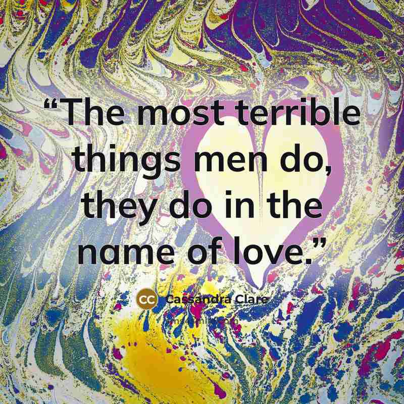 “The most terrible things men do, they do in the name of love.” quote by Cassandra Clare