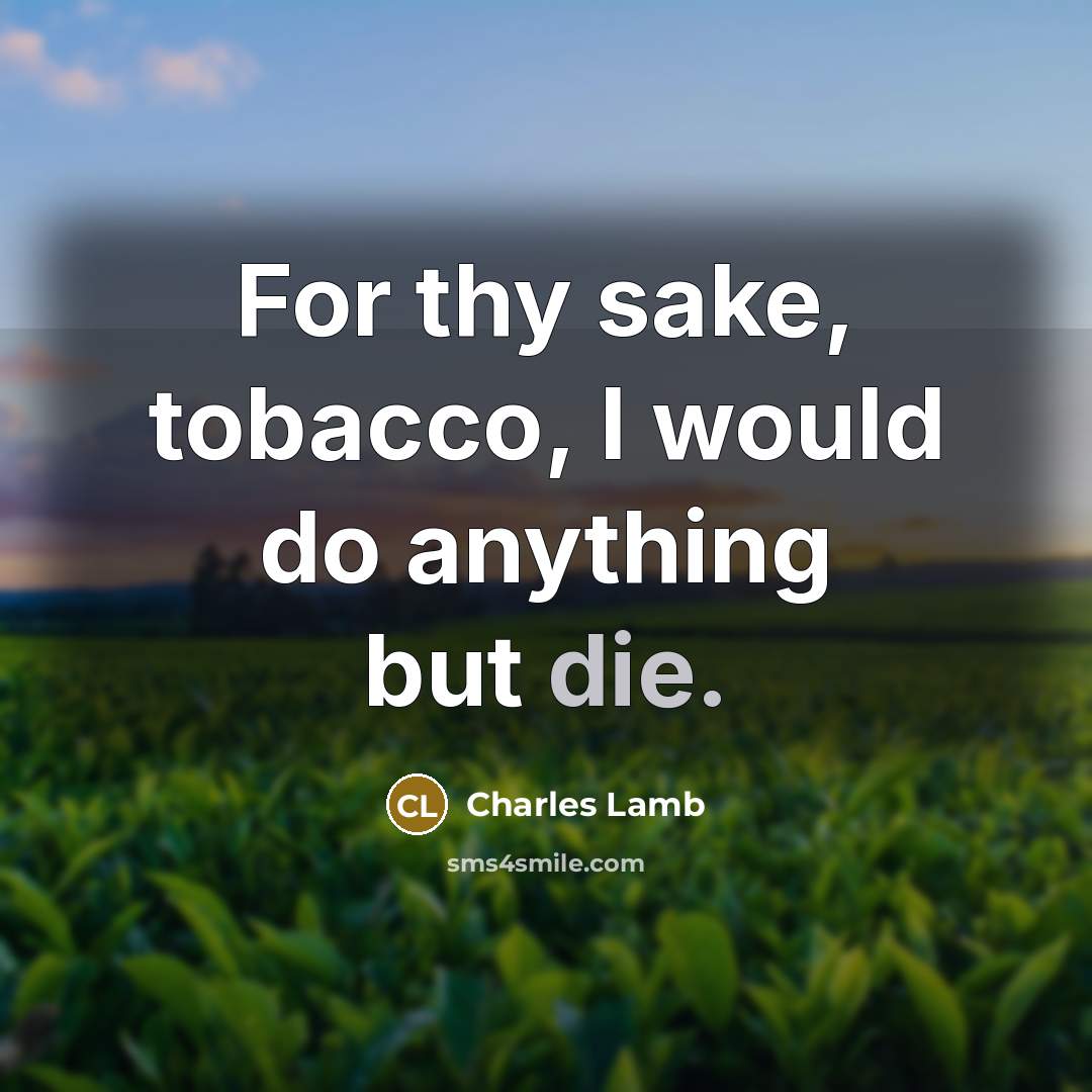 “For thy sake, tobacco, I would do anything but die.” quote by Charles Lamb