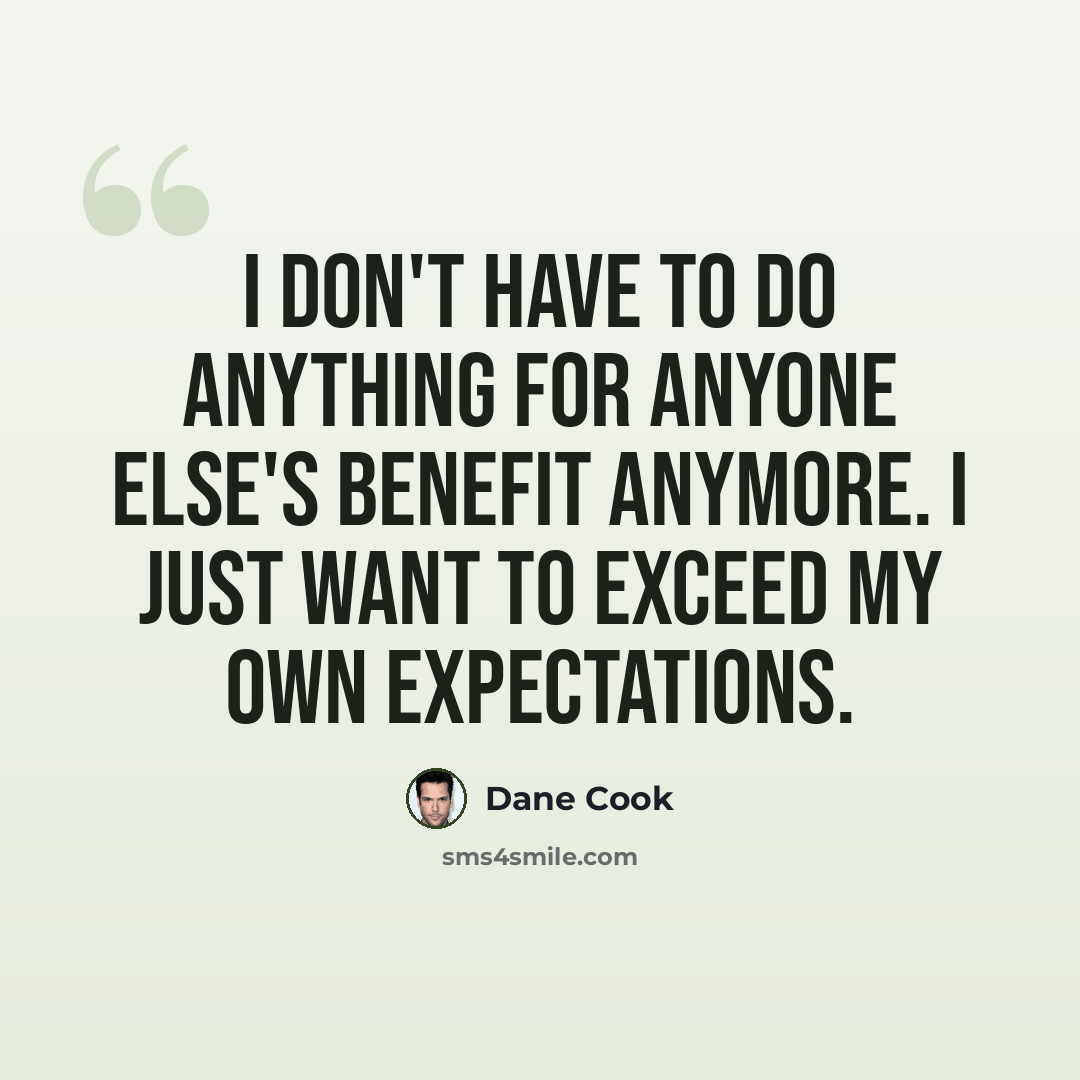 “I don't have to do anything for anyone else's benefit anymore. I just want to exceed my own expectations.” quote by Dane Cook