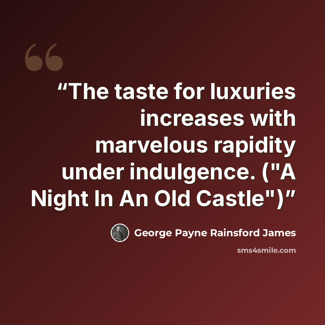 “The taste for luxuries increases with marvelous rapidity under indulgence. ("A Night In An Old Castle")” quote by George Payne Rainsford James