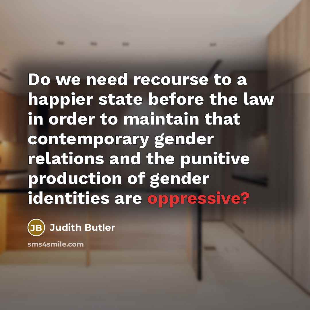 “Do we need recourse to a happier state before the law in order to maintain that contemporary gender relations and the punitive production of gender identities are oppressive?” quote by Judith Butler