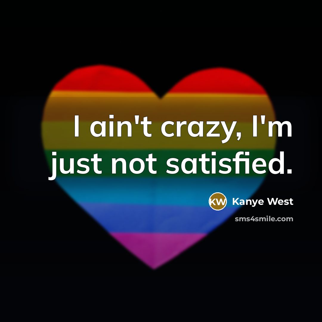 “I ain't crazy, I'm just not satisfied.” quote by Kanye West