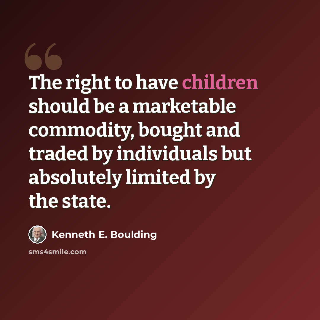 “The right to have children should be a marketable commodity, bought and traded by individuals but absolutely limited by the state.” quote by Kenneth E. Boulding