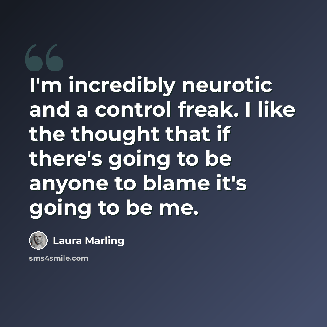 “I'm incredibly neurotic and a control freak. I like the thought that if there's going to be anyone to blame it's going to be me.” quote by Laura Marling