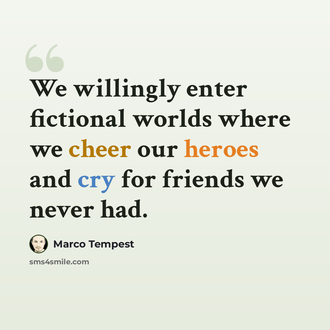 “We willingly enter fictional worlds where we cheer our heroes and cry for friends we never had.” quote by Marco Tempest