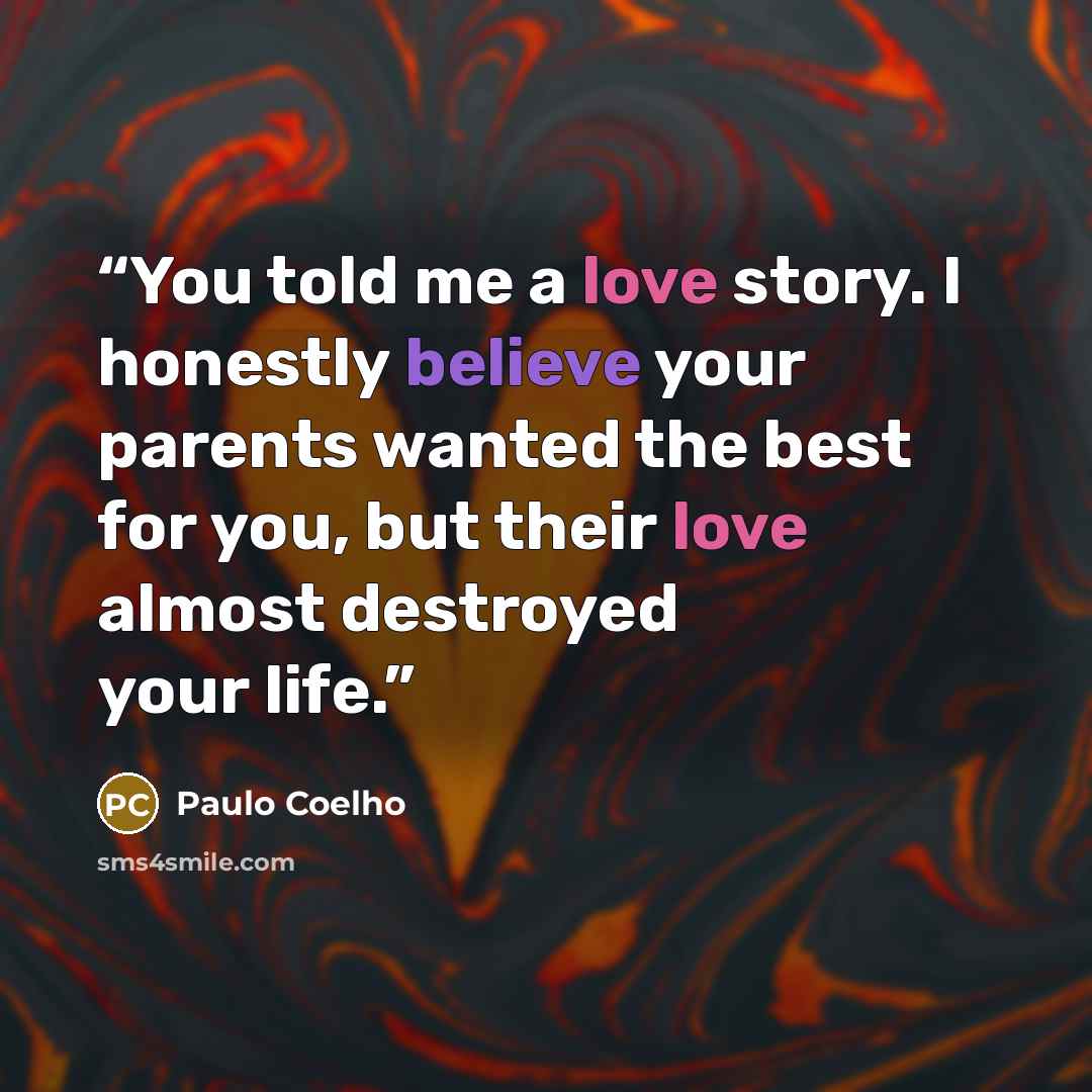 “You told me a love story. I honestly believe your parents wanted the best for you, but their love almost destroyed your life.” quote by Paulo Coelho