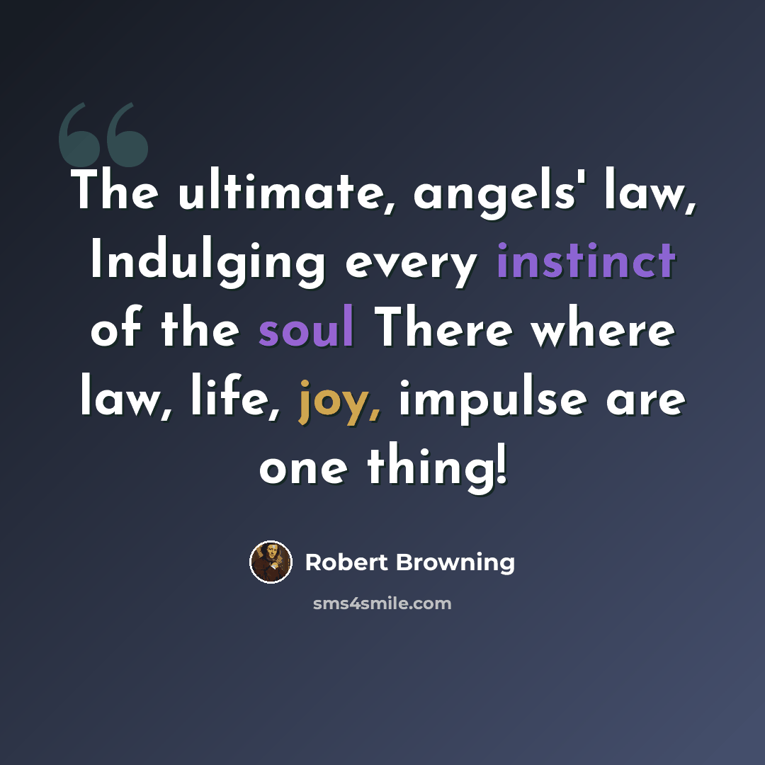 “The ultimate, angels' law, Indulging every instinct of the soul There where law, life, joy, impulse are one thing!” quote by Robert Browning