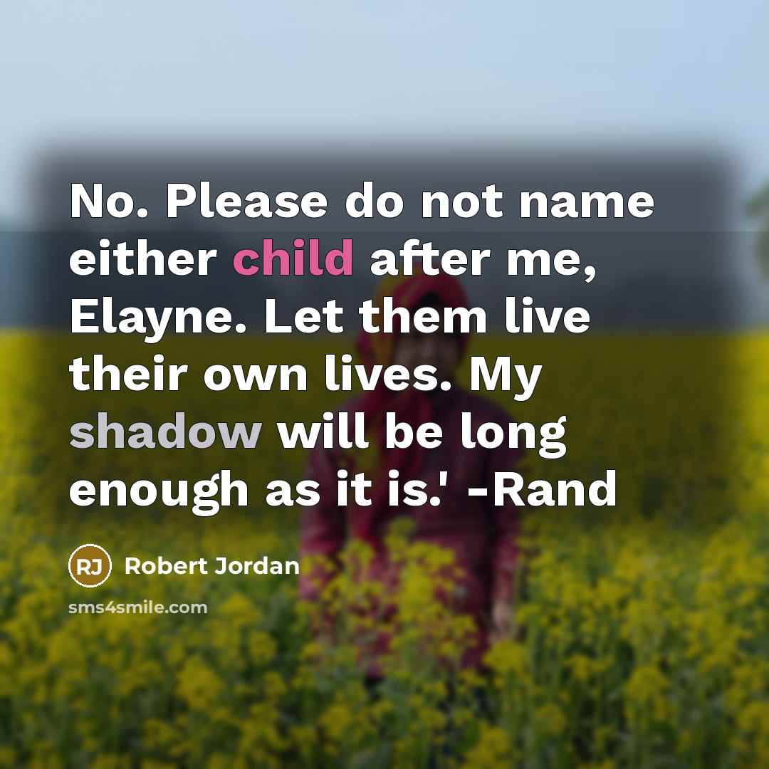 “No. Please do not name either child after me, Elayne. Let them live their own lives. My shadow will be long enough as it is.' -Rand” quote by Robert Jordan
