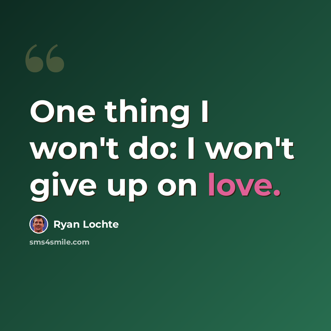 “One thing I won't do: I won't give up on love.” quote by Ryan Lochte
