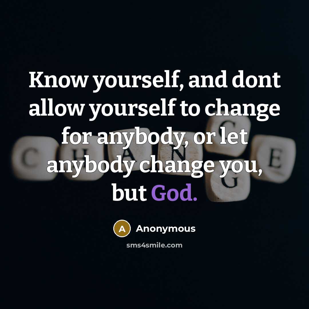 “Know yourself, and dont allow yourself to change for anybody, or let anybody change you, but God.” quote by Anonymous