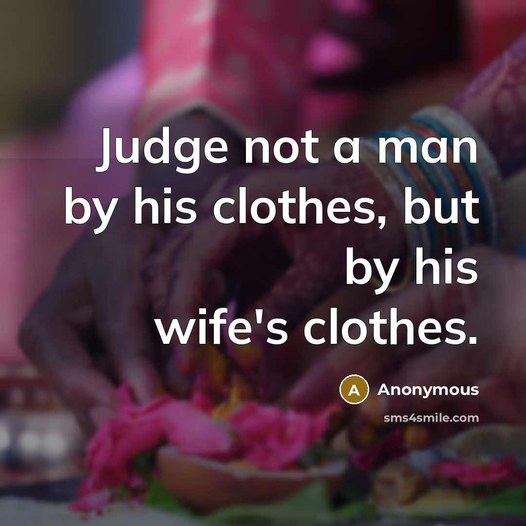 “Judge not a man by his clothes, but by his wife's clothes.” quote by Anonymous