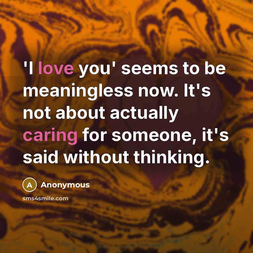“'I love you' seems to be meaningless now. It's not about actually caring for someone, it's said without thinking.” quote by Anonymous
