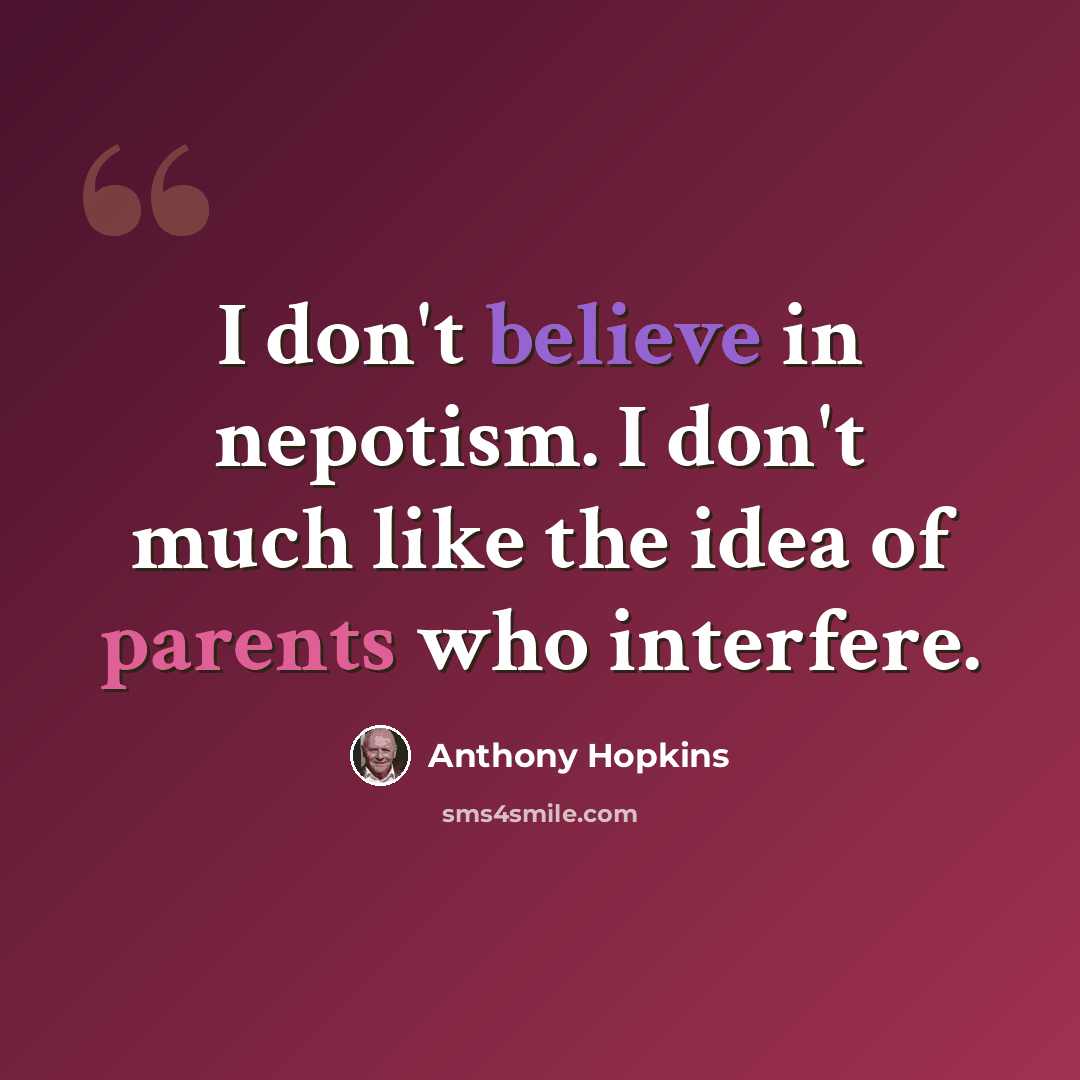 “I don't believe in nepotism. I don't much like the idea of parents who interfere.” quote by Anthony Hopkins