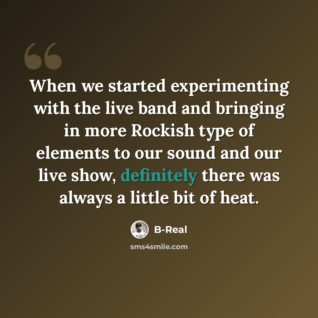 “When we started experimenting with the live band and bringing in more Rockish type of elements to our sound and our live show, definitely there was always a little bit of heat.” quote by B-Real