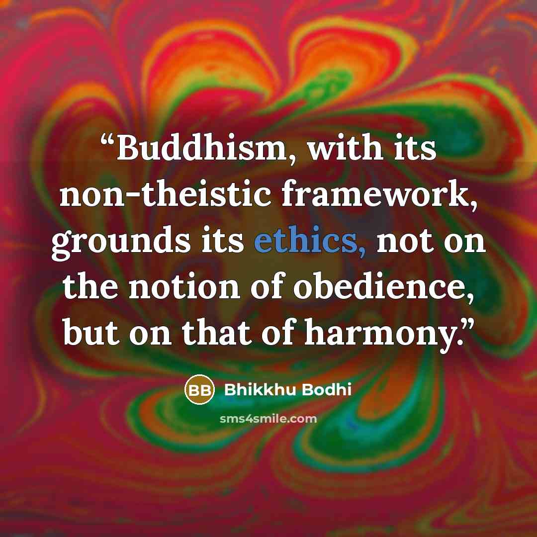 “Buddhism, with its non-theistic framework, grounds its ethics, not on the notion of obedience, but on that of harmony.” quote by Bhikkhu Bodhi