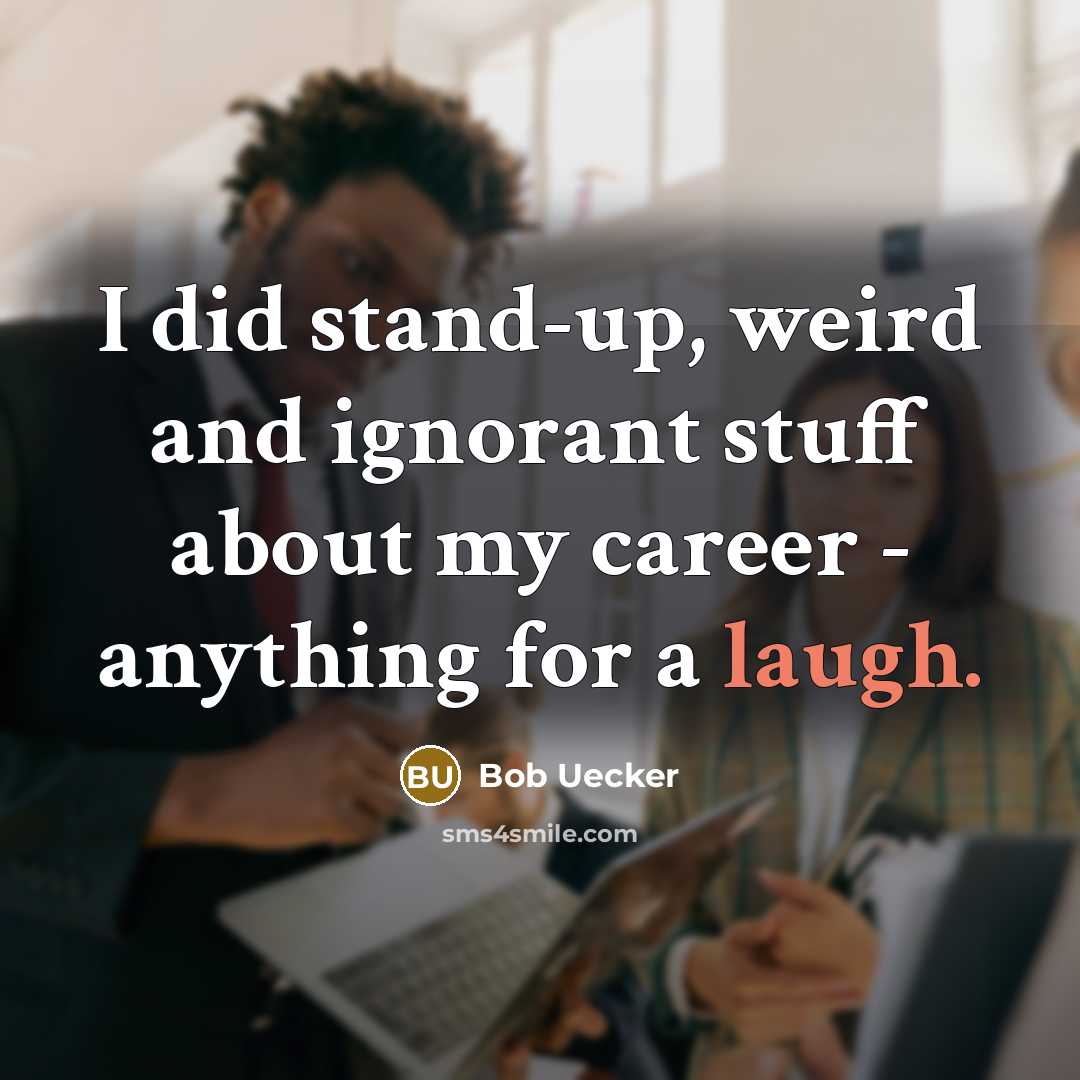 “I did stand-up, weird and ignorant stuff about my career - anything for a laugh.” quote by Bob Uecker