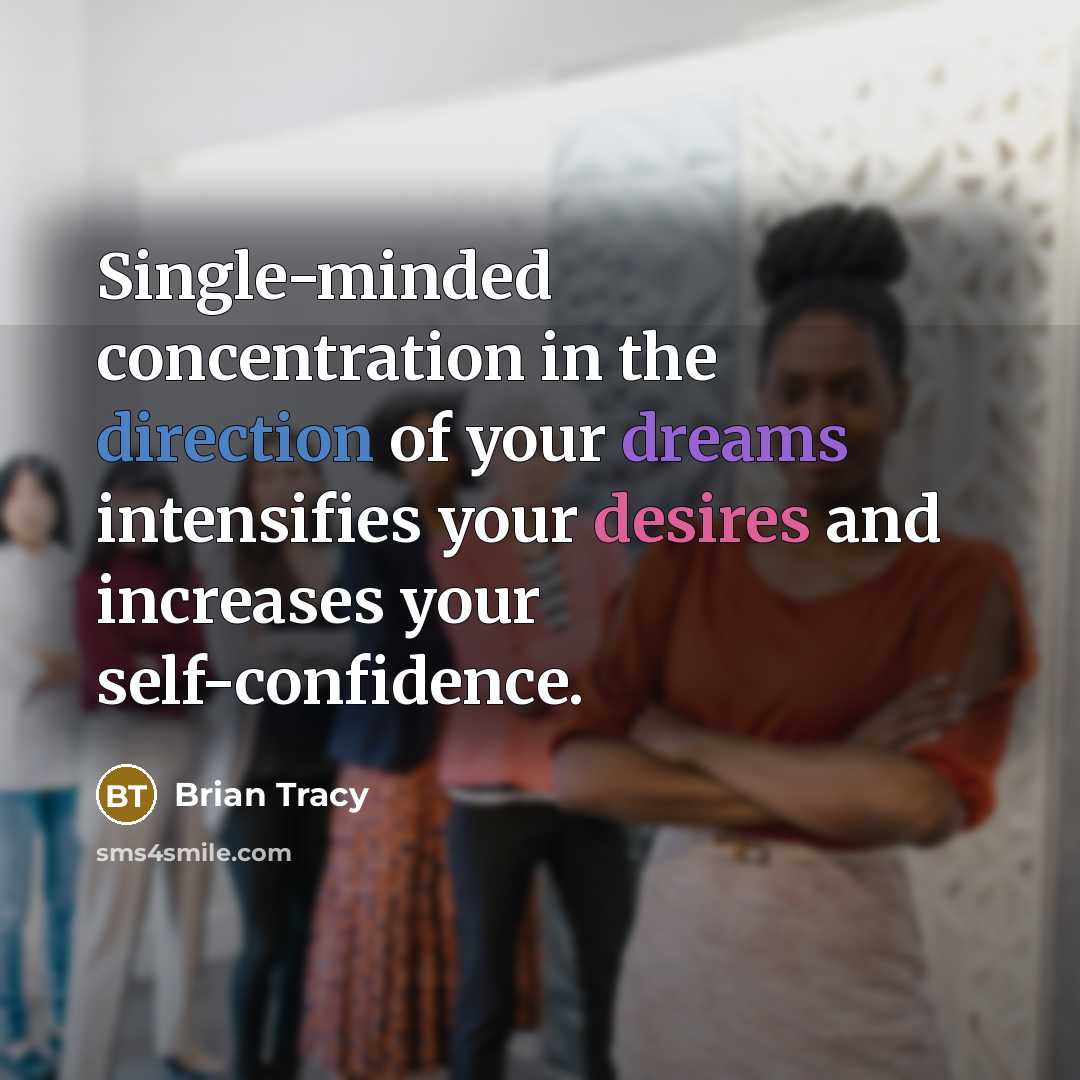“Single-minded concentration in the direction of your dreams intensifies your desires and increases your self-confidence.” quote by Brian Tracy