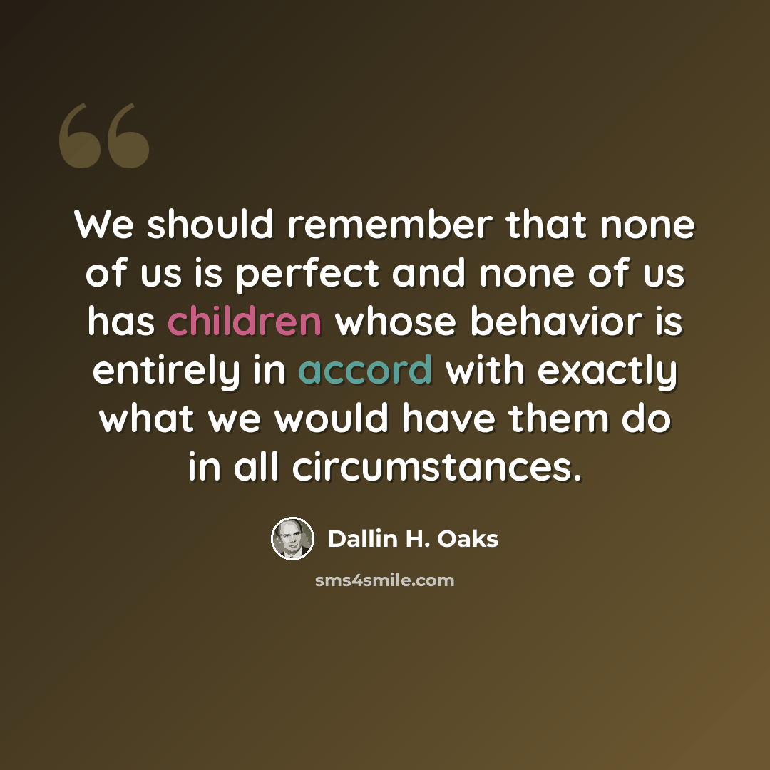 “We should remember that none of us is perfect and none of us has children whose behavior is entirely in accord with exactly what we would have them do in all circumstances.” quote by Dallin H. Oaks