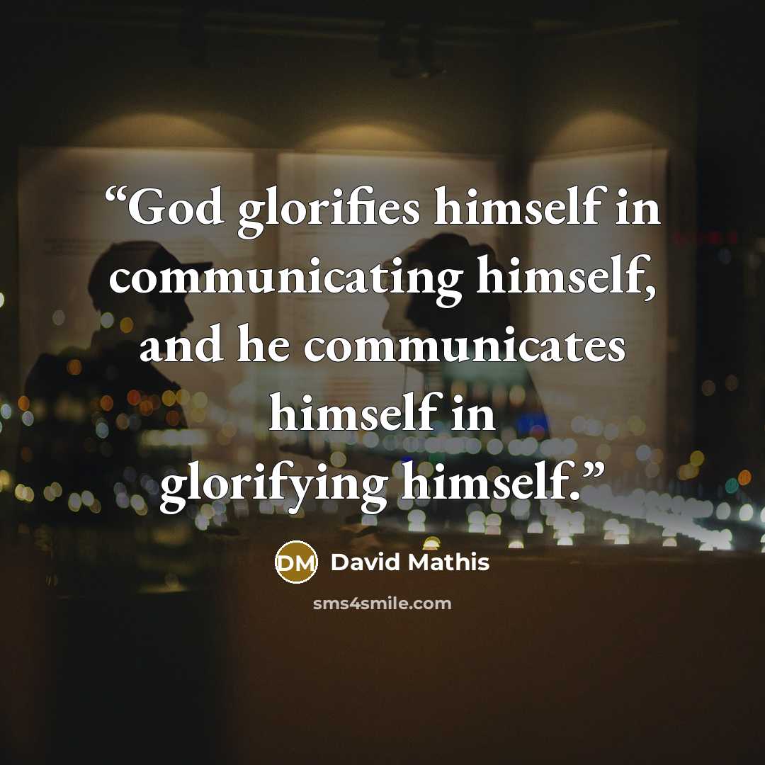 “God glorifies himself in communicating himself, and he communicates himself in glorifying himself.” quote by David Mathis