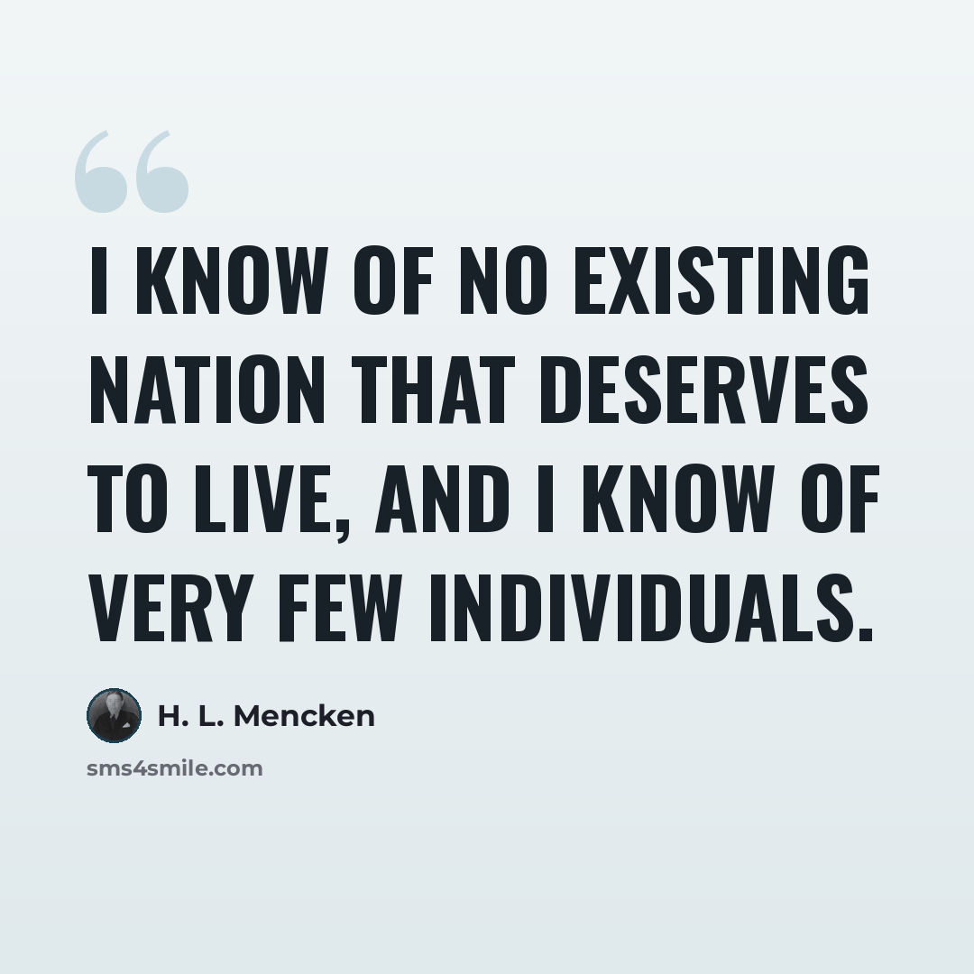 “I know of no existing nation that deserves to live, and I know of very few individuals.” quote by H. L. Mencken