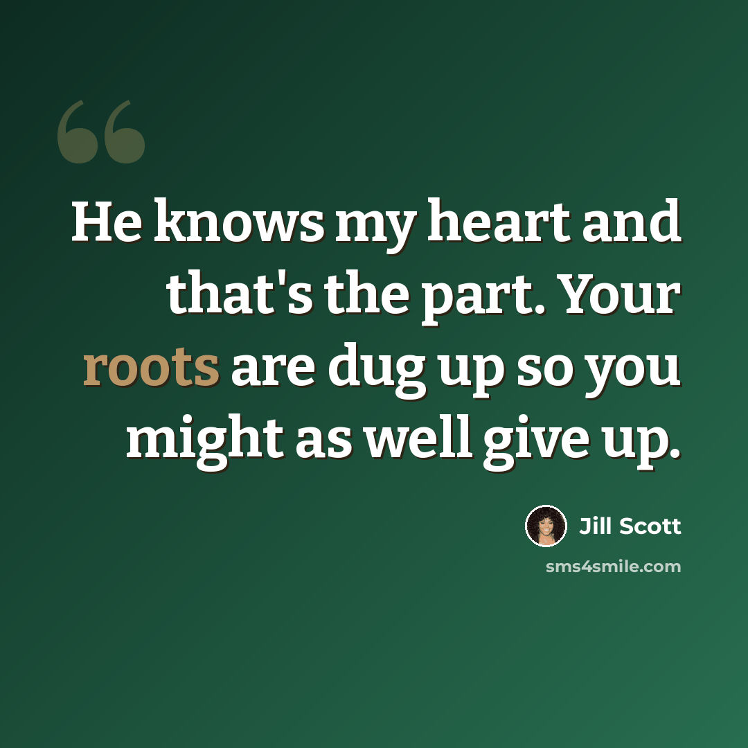 “He knows my heart and that's the part. Your roots are dug up so you might as well give up.” quote by Jill Scott