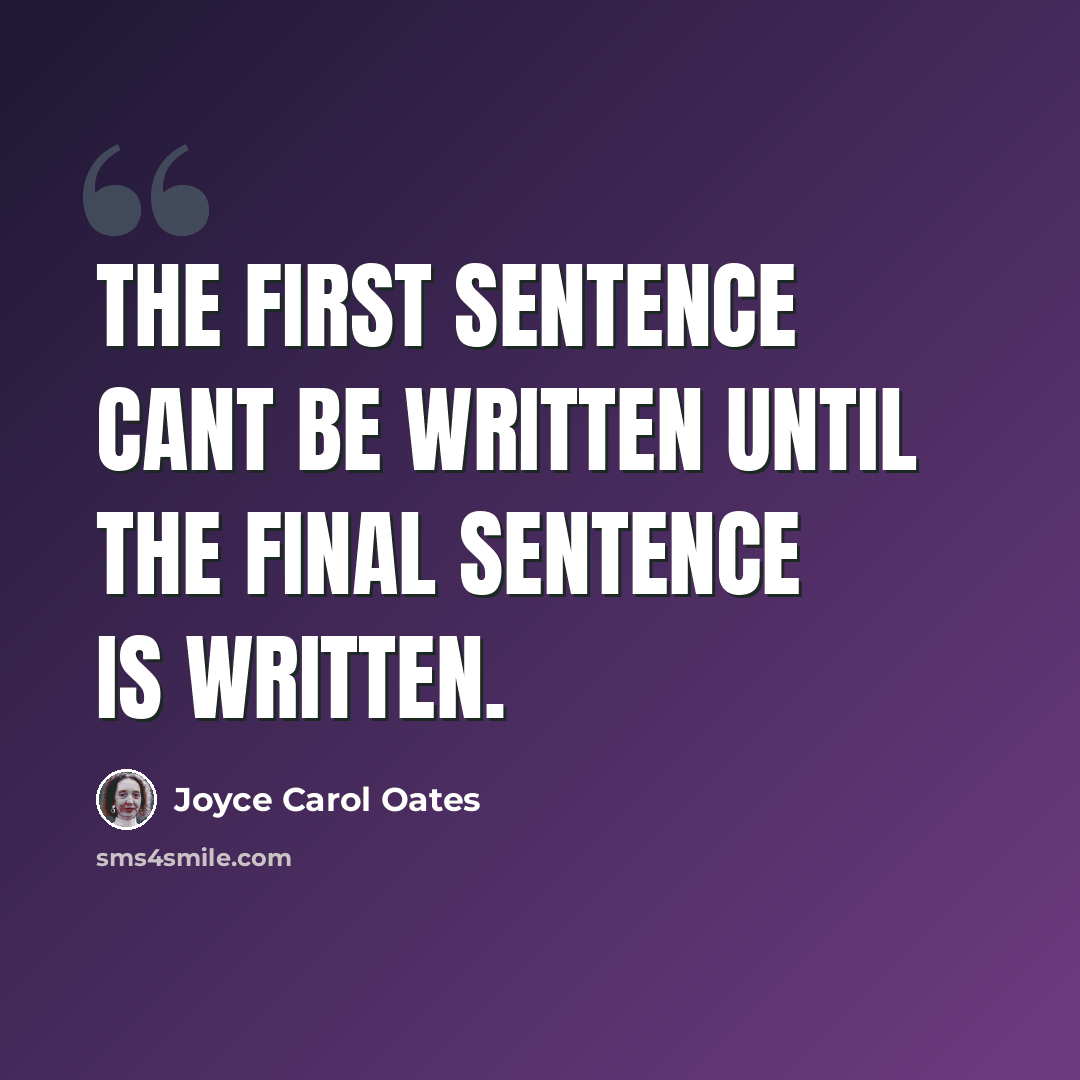 “The first sentence cant be written until the final sentence is written.” quote by Joyce Carol Oates