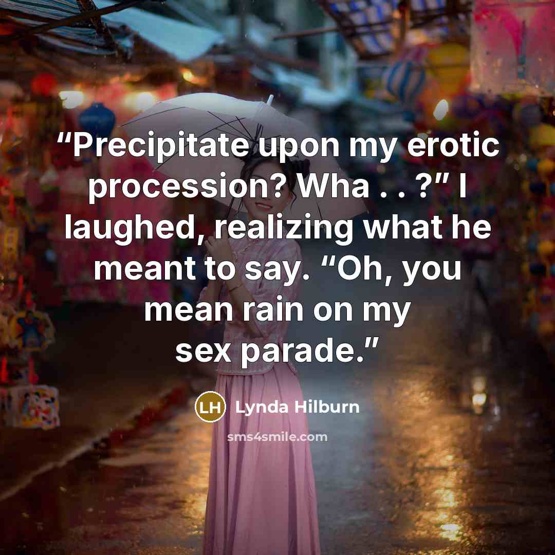 “Precipitate upon my erotic procession? Wha . . ?” I laughed, realizing what he meant to say. “Oh, you mean rain on my sex parade.” quote by Lynda Hilburn