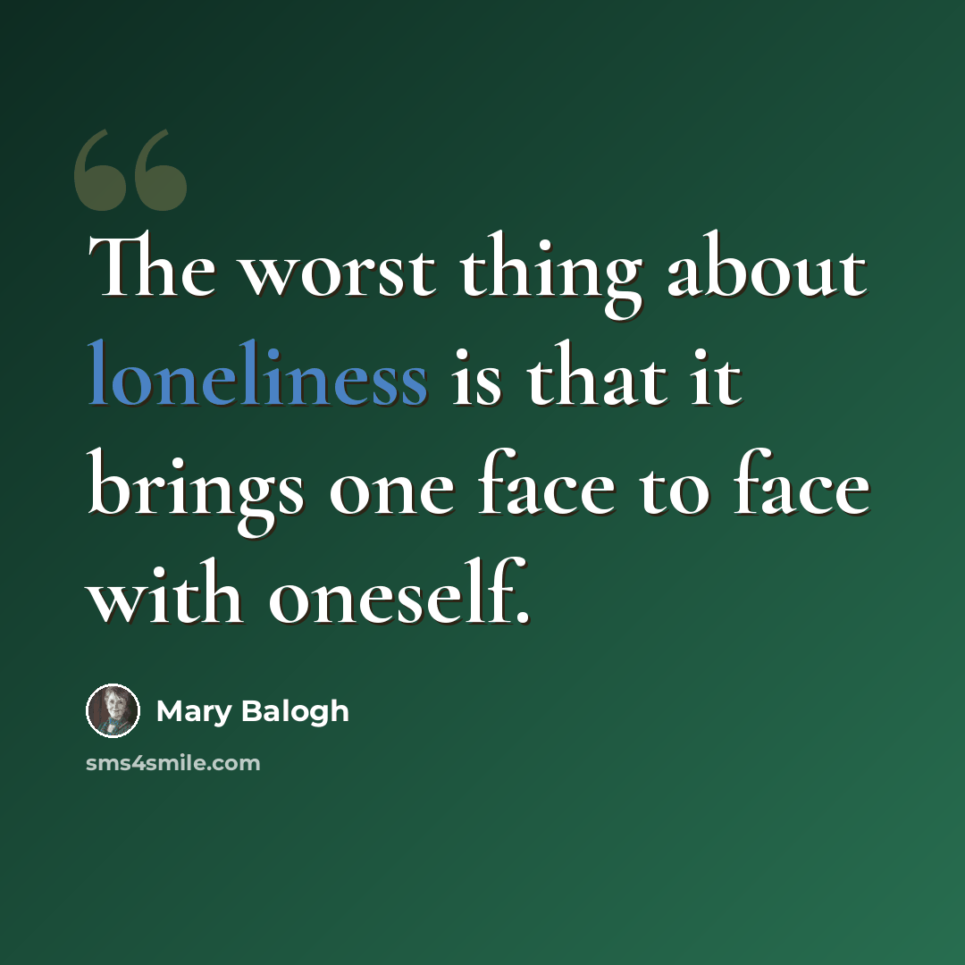 “The worst thing about loneliness is that it brings one face to face with oneself.” quote by Mary Balogh