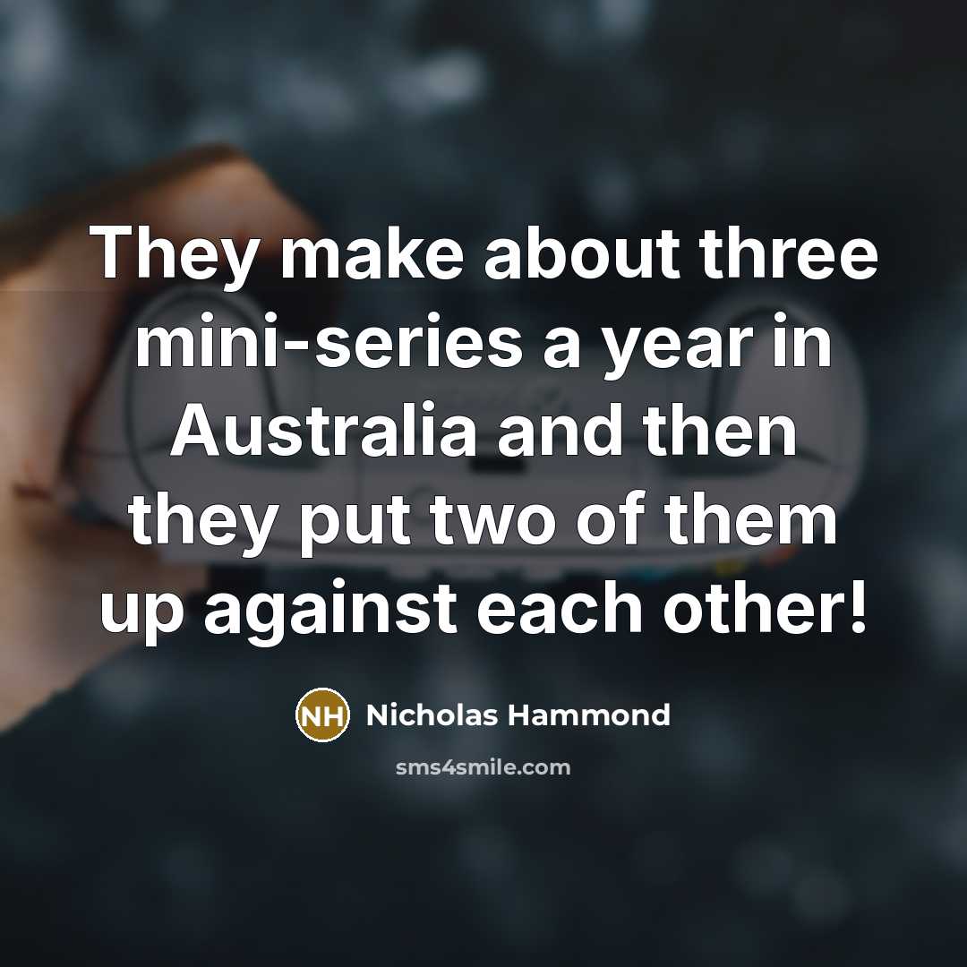 “They make about three mini-series a year in Australia and then they put two of them up against each other!” quote by Nicholas Hammond