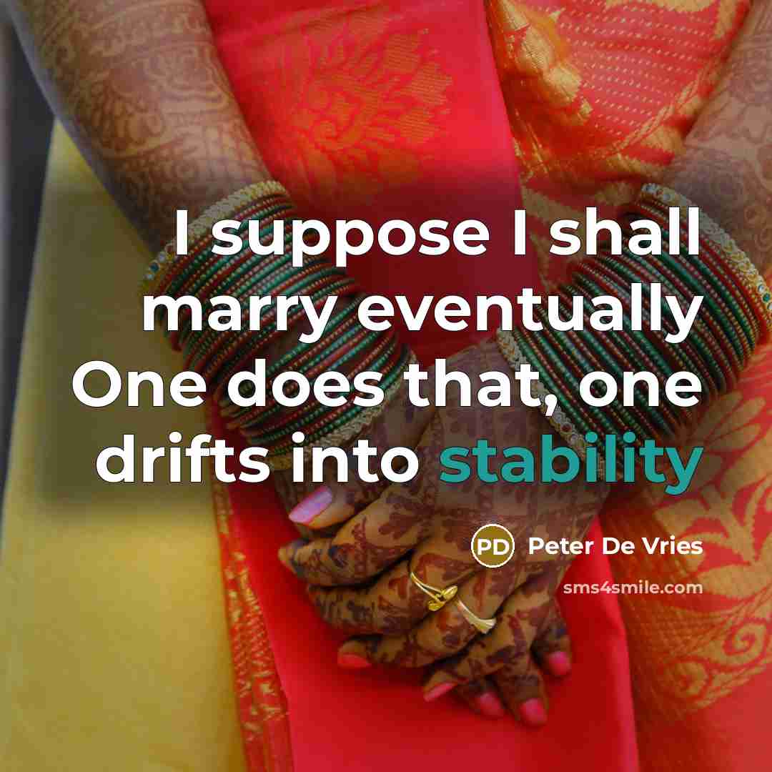 “I suppose I shall marry eventually One does that, one drifts into stability” quote by Peter De Vries
