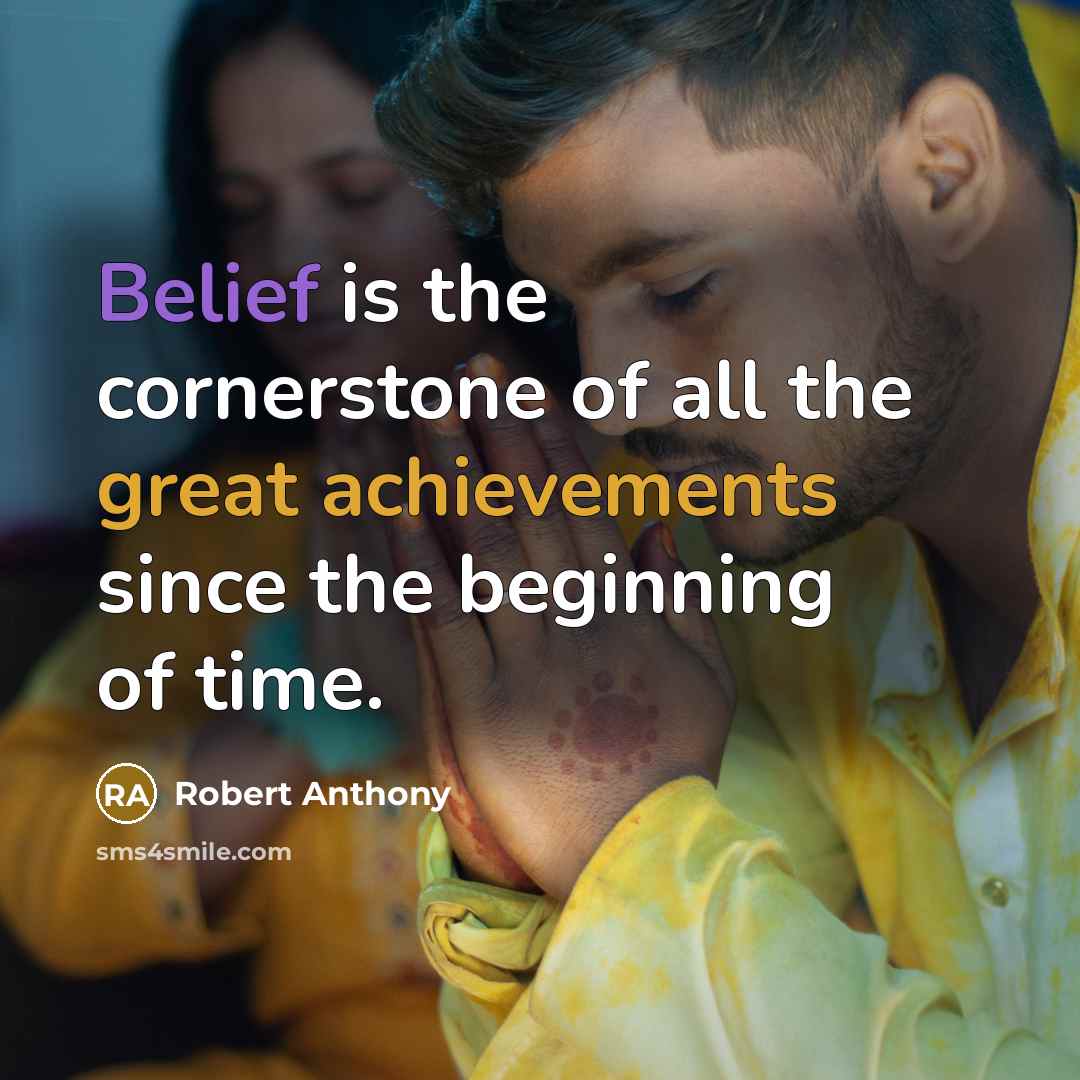 “Belief is the cornerstone of all the great achievements since the beginning of time.” quote by Robert Anthony