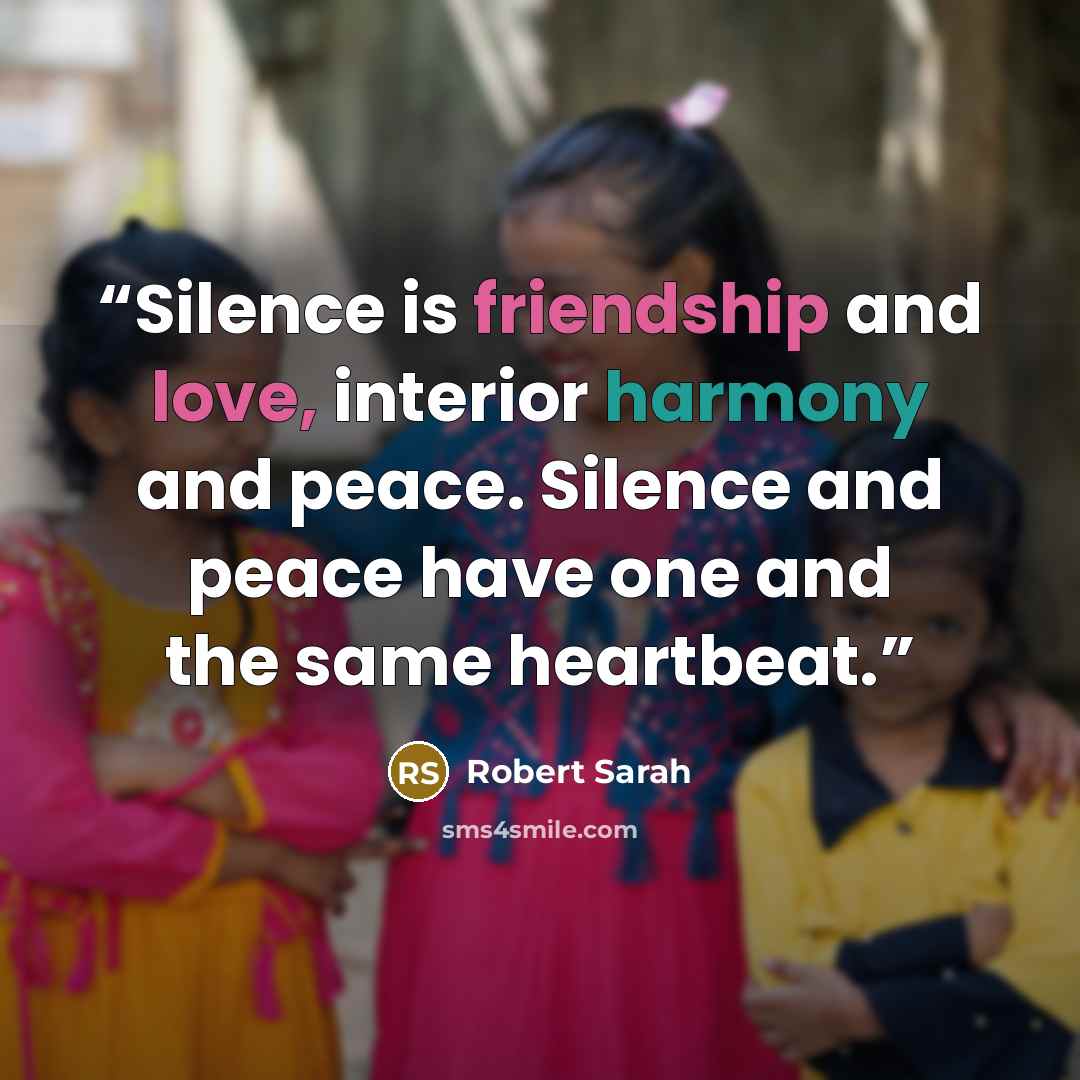 “Silence is friendship and love, interior harmony and peace. Silence and peace have one and the same heartbeat.” quote by Robert Sarah