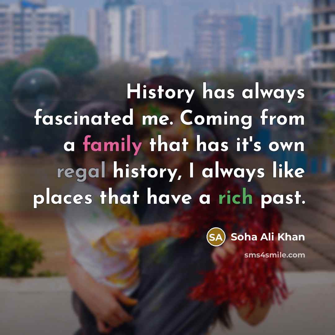 “History has always fascinated me. Coming from a family that has it's own regal history, I always like places that have a rich past.” quote by Soha Ali Khan
