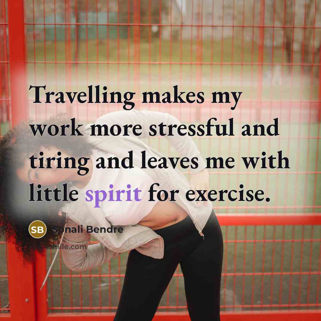 “Travelling makes my work more stressful and tiring and leaves me with little spirit for exercise.” quote by Sonali Bendre