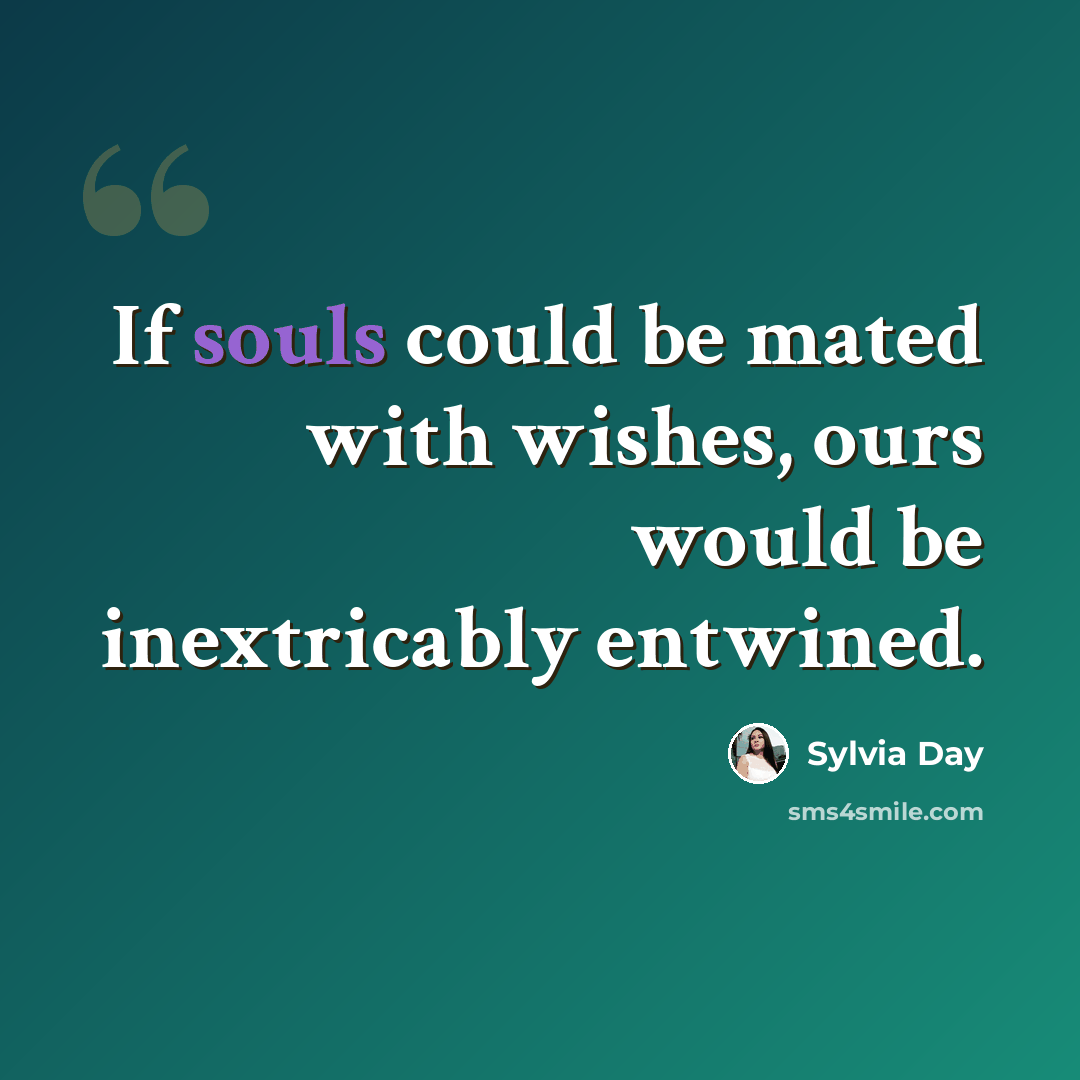 “If souls could be mated with wishes, ours would be inextricably entwined.” quote by Sylvia Day