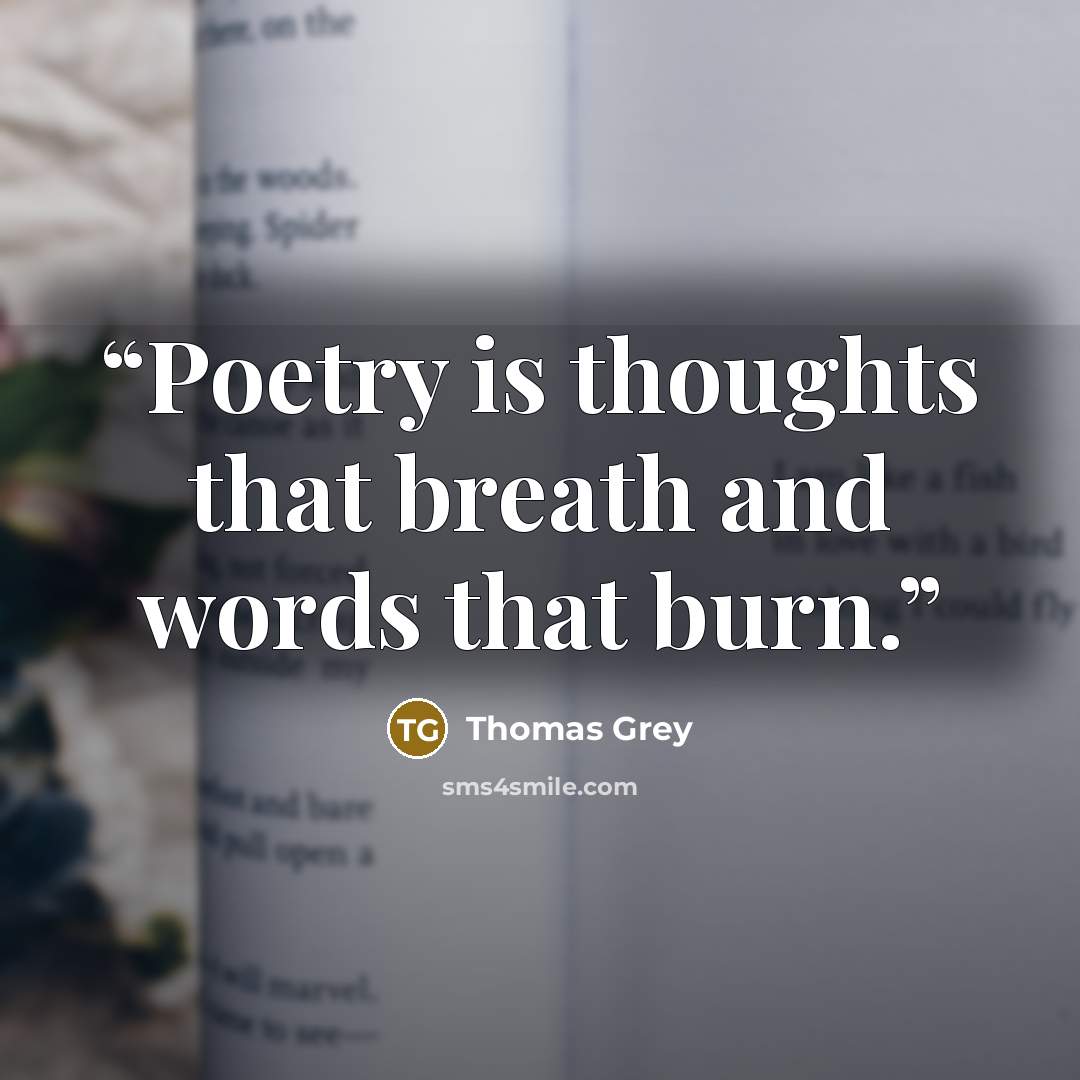 “Poetry is thoughts that breath and words that burn.” quote by Thomas Grey