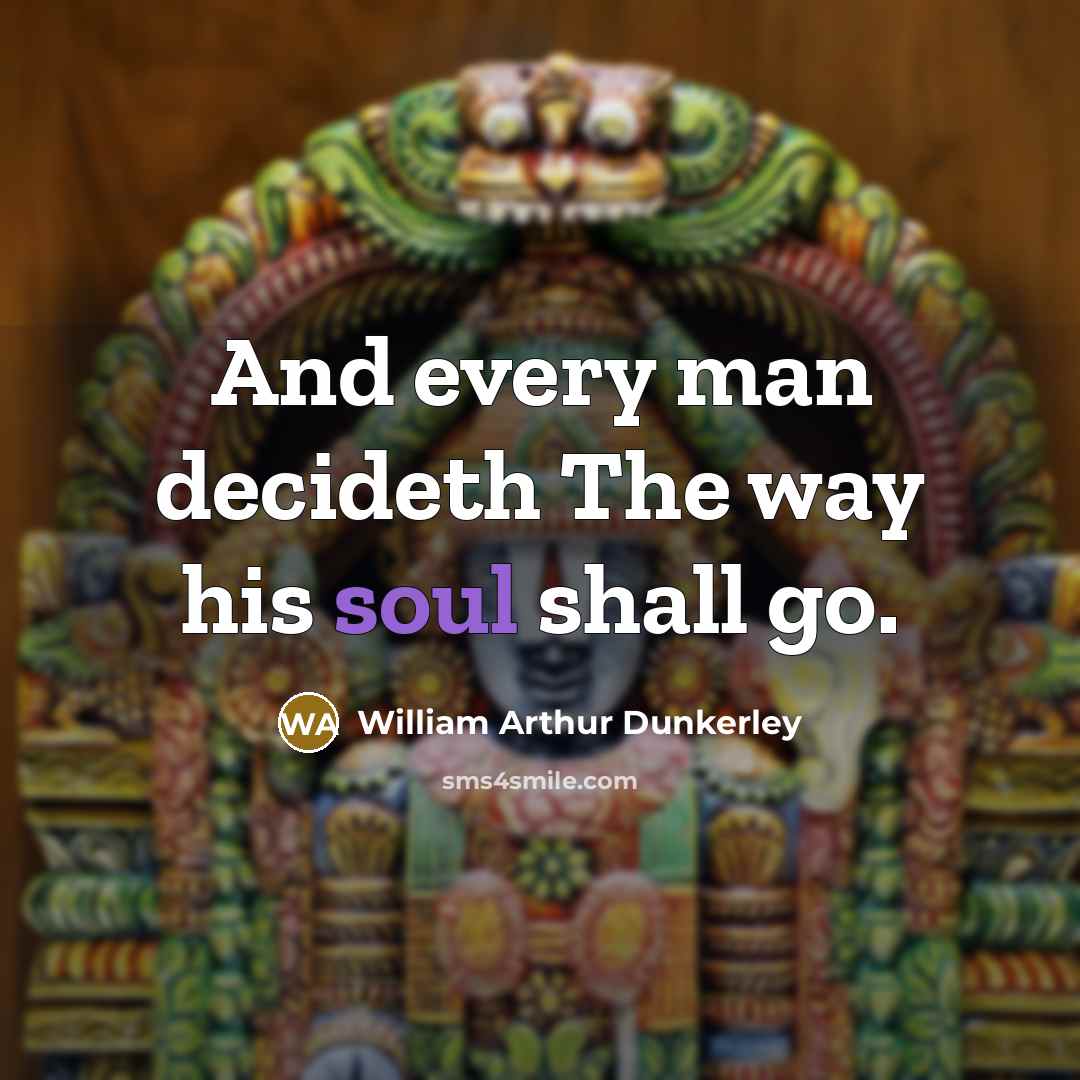“And every man decideth The way his soul shall go.” quote by William Arthur Dunkerley