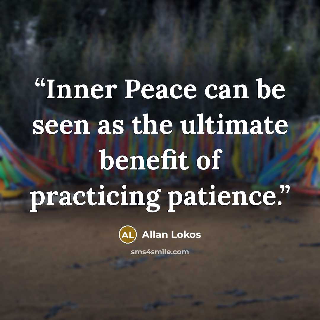 “Inner Peace can be seen as the ultimate benefit of practicing patience.” quote by Allan Lokos