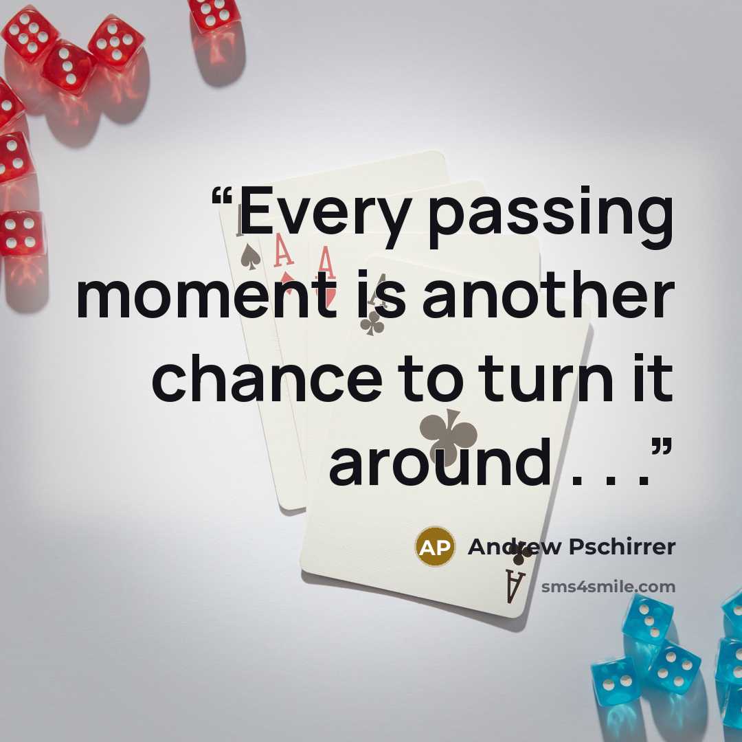 “Every passing moment is another chance to turn it around . . .” quote by Andrew Pschirrer