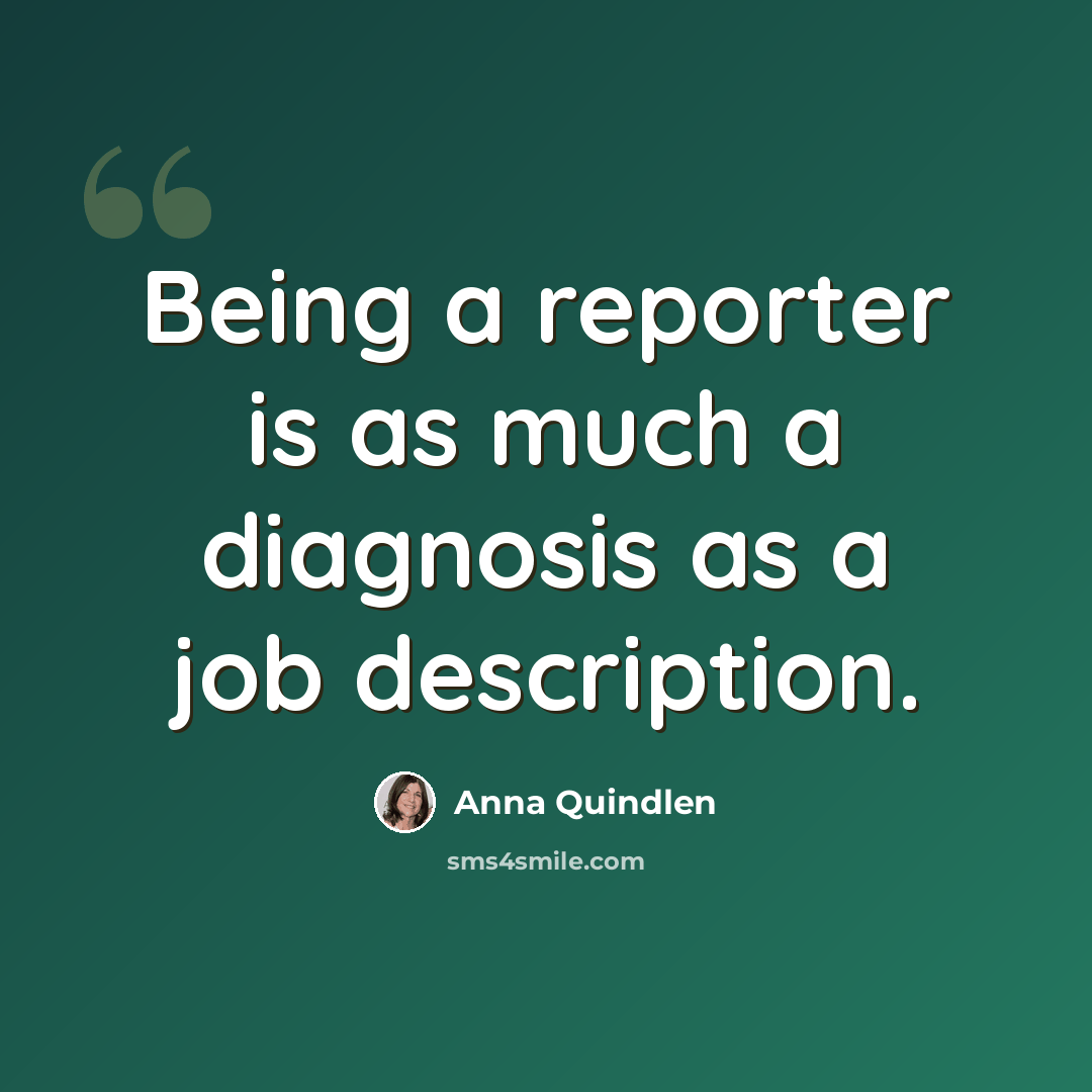 “Being a reporter is as much a diagnosis as a job description.” quote by Anna Quindlen