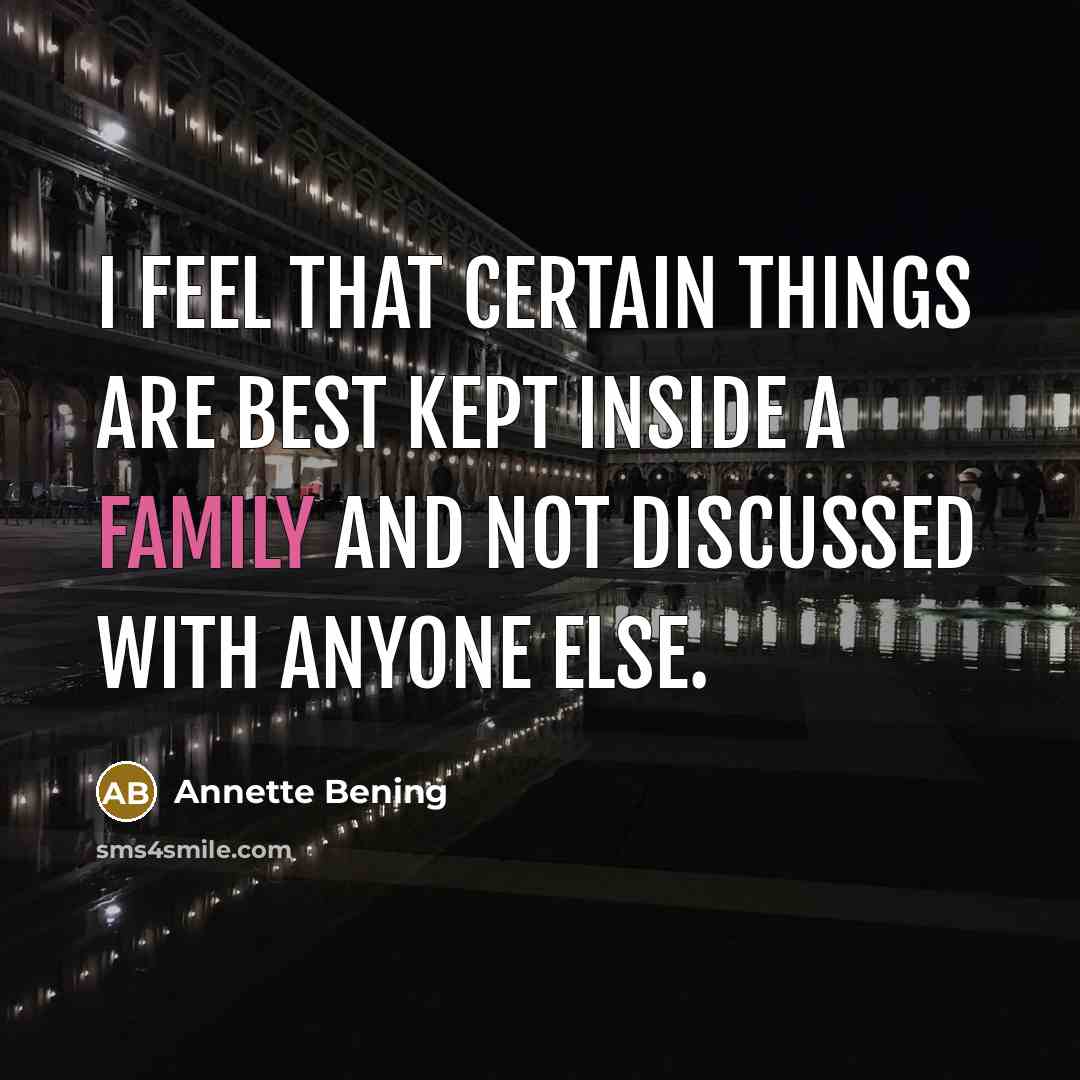 “I feel that certain things are best kept inside a family and not discussed with anyone else.” quote by Annette Bening