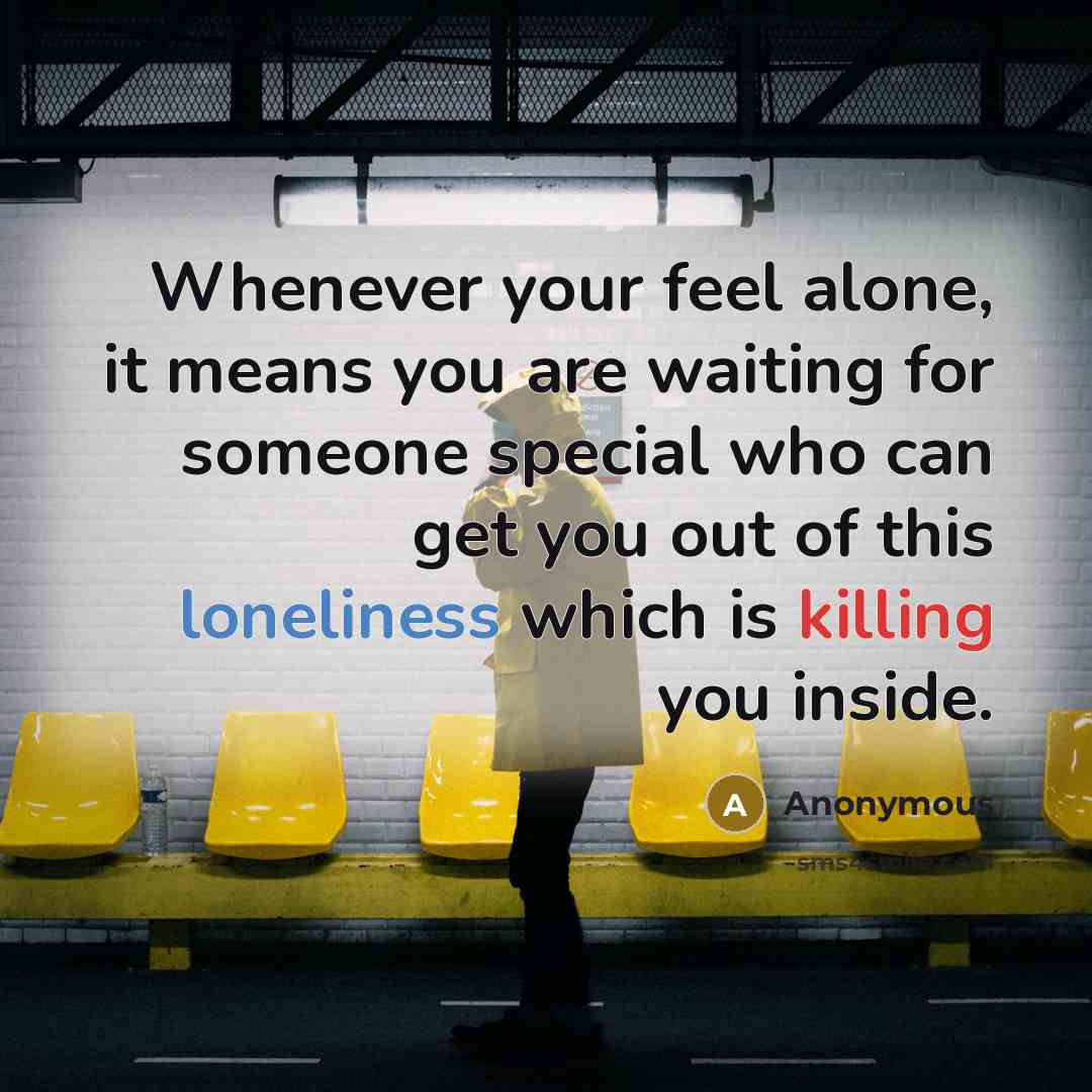 “Whenever your feel alone, it means you are waiting for someone special who can get you out of this loneliness which is killing you inside.” quote by Anonymous